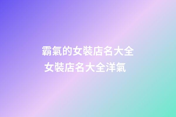 霸氣的女裝店名大全 女裝店名大全洋氣-第1張-店鋪起名-玄機派